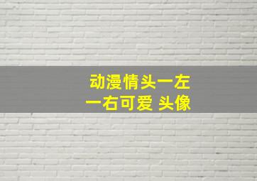 动漫情头一左一右可爱 头像